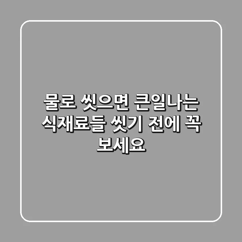 물로 씻으면 큰일나는 식재료들 씻기 전에 꼭 보세요