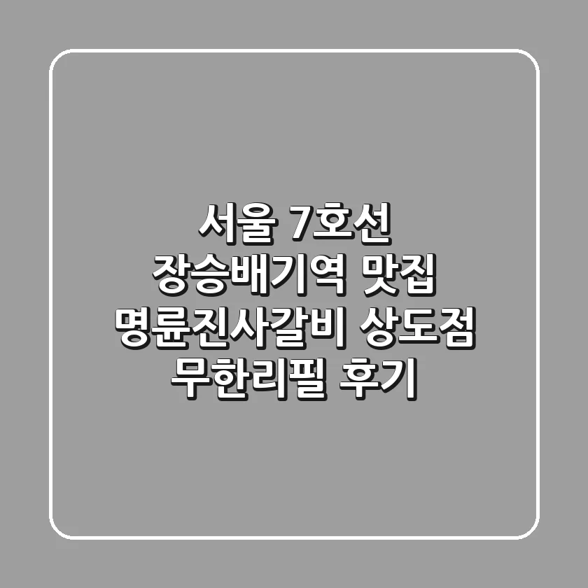 서울 7호선 장승배기역 맛집 명륜진사갈비 상도점 무한리필 후기