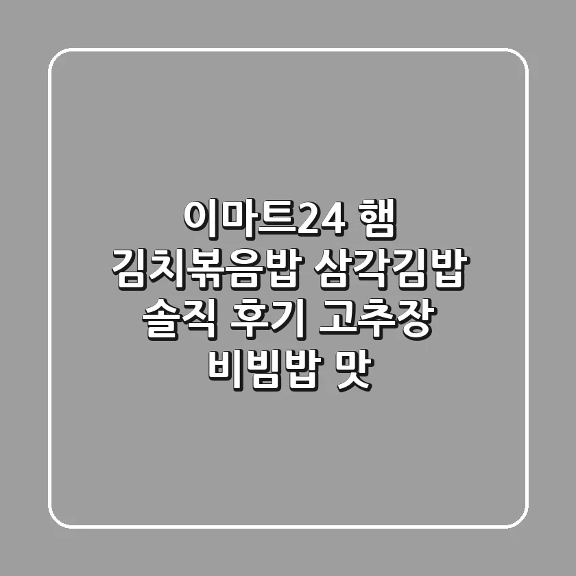 이마트24 햄 김치볶음밥 삼각김밥 솔직 후기 고추장 비빔밥 맛