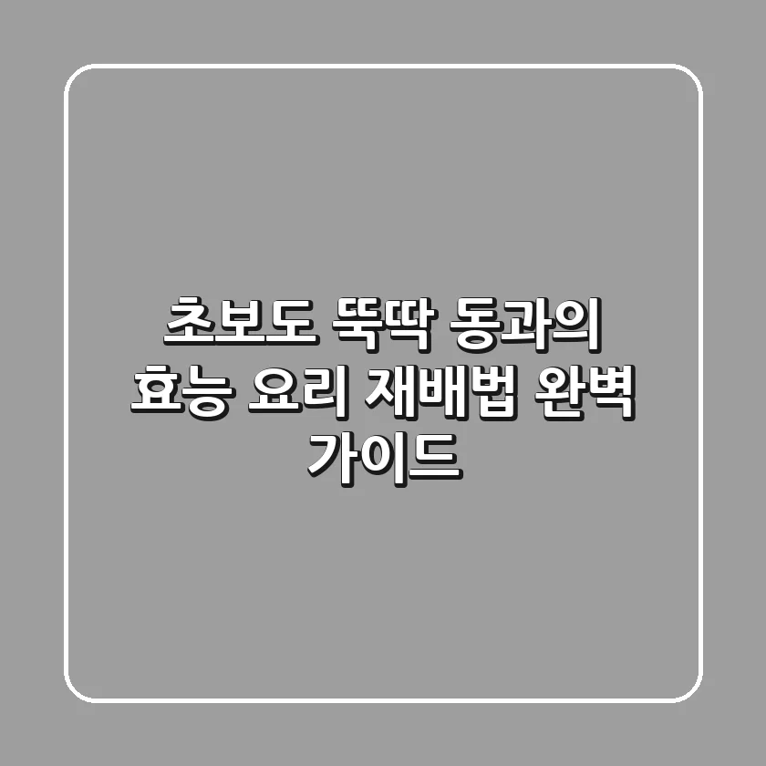 초보도 뚝딱 동과의 효능 요리 재배법 완벽 가이드