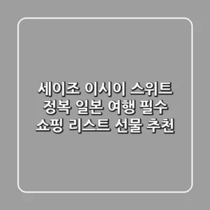 세이조 이시이 스위트 정복! 일본 여행 필수 쇼핑 리스트 & 선물 추천