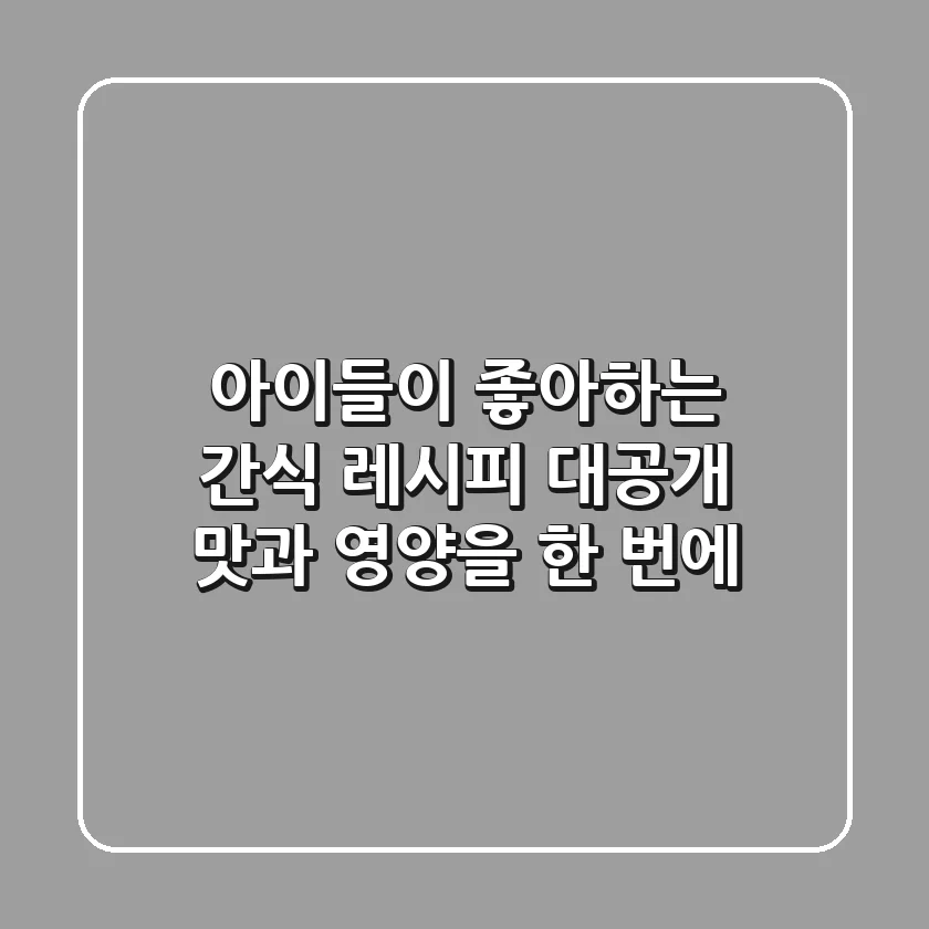 아이들이 좋아하는 간식 레시피 대공개! 맛과 영양을 한 번에!