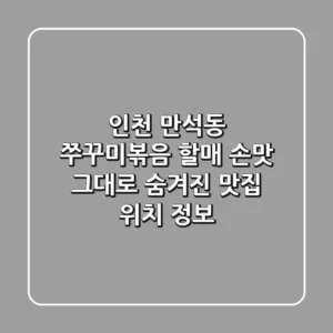 인천 만석동 쭈꾸미볶음: 할매 손맛 그대로! 숨겨진 맛집 위치 정보