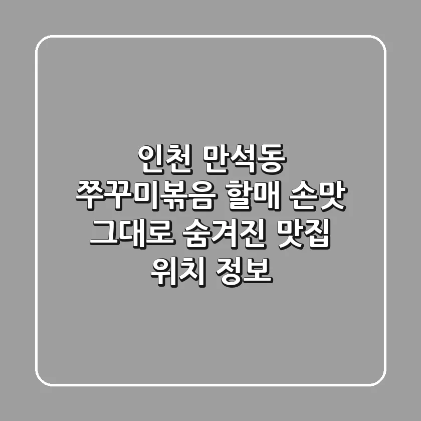 인천 만석동 쭈꾸미볶음: 할매 손맛 그대로! 숨겨진 맛집 위치 정보