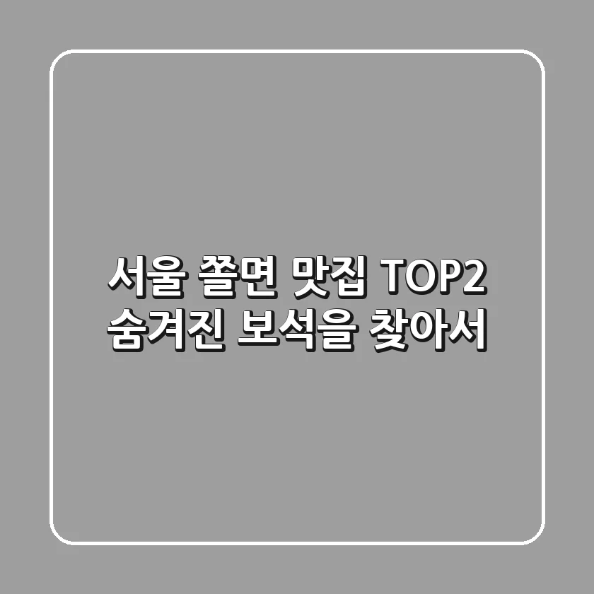 서울 쫄면 맛집 TOP2: 숨겨진 보석을 찾아서