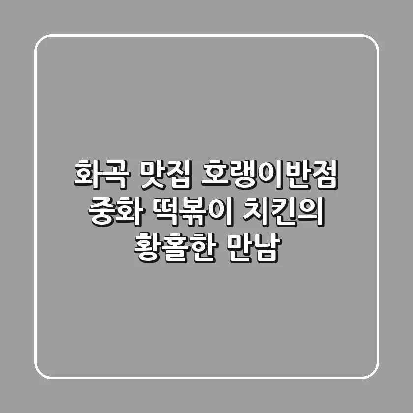 화곡 맛집 호랭이반점: 중화 떡볶이 & 치킨의 황홀한 만남!