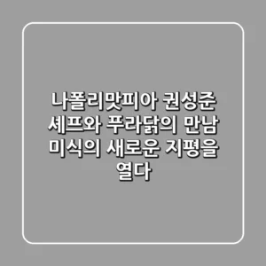 나폴리맛피아 권성준 셰프와 푸라닭의 만남: 미식의 새로운 지평을 열다