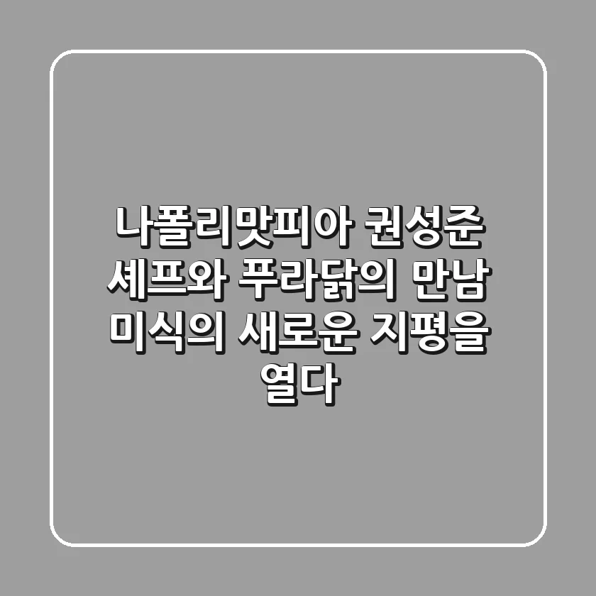 나폴리맛피아 권성준 셰프와 푸라닭의 만남: 미식의 새로운 지평을 열다
