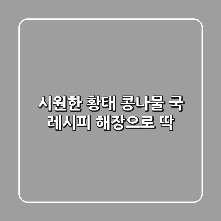시원한 황태 콩나물 국 레시피: 해장으로 딱!