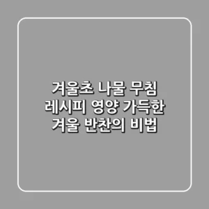 🥗 겨울초 나물 무침 레시피: 영양 가득한 겨울 반찬의 비법