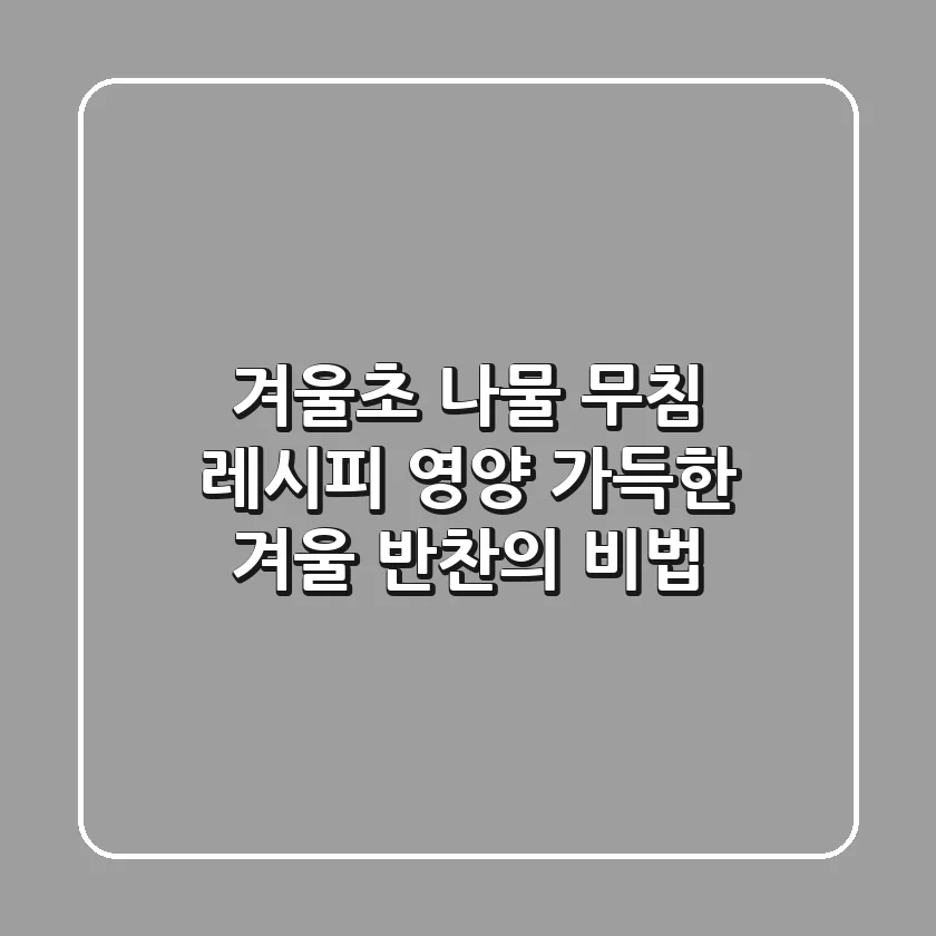 🥗 겨울초 나물 무침 레시피: 영양 가득한 겨울 반찬의 비법