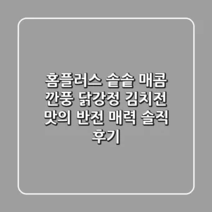 홈플러스 솥솥 매콤 깐풍 닭강정: 김치전 맛의 반전 매력?! 솔직 후기