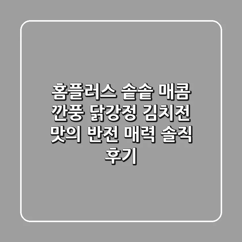 홈플러스 솥솥 매콤 깐풍 닭강정: 김치전 맛의 반전 매력?! 솔직 후기