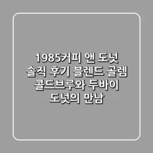 1985커피 앤 도넛 솔직 후기: 블렌드 골렘 콜드브루와 두바이 도넛의 만남!