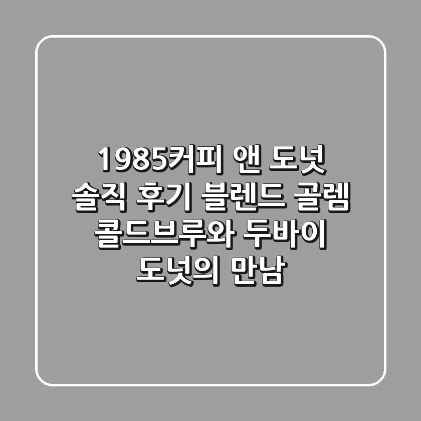 1985커피 앤 도넛 솔직 후기: 블렌드 골렘 콜드브루와 두바이 도넛의 만남!