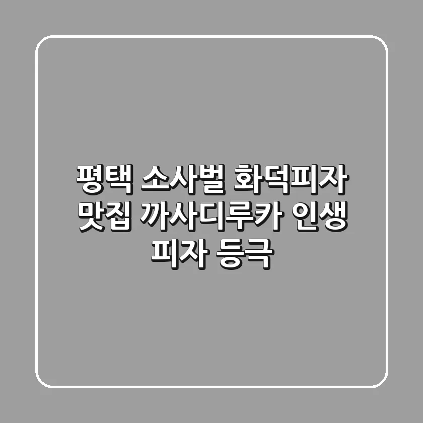 평택 소사벌 화덕피자 맛집: 까사디루카, 인생 피자 등극! 🍕