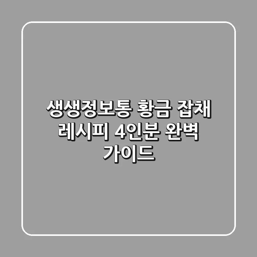 생생정보통 황금 잡채 레시피: 4인분 완벽 가이드!