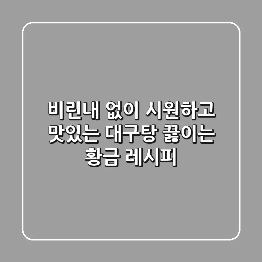 비린내 없이! 시원하고 맛있는 대구탕 끓이는 황금 레시피