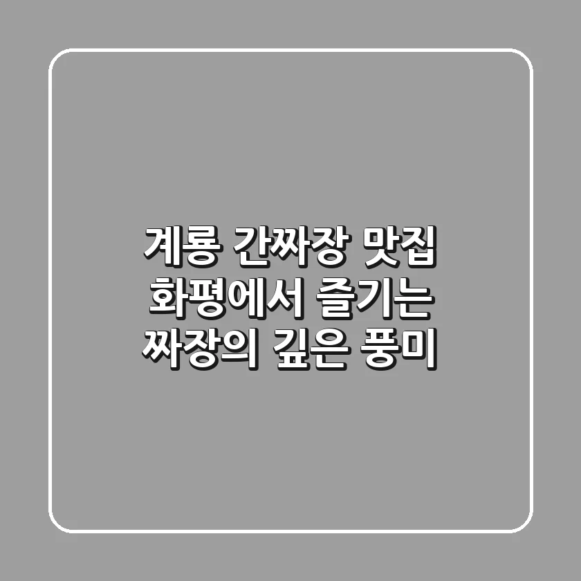 계룡 간짜장 맛집, 화평에서 즐기는 짜장의 깊은 풍미
