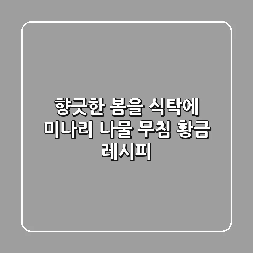 향긋한 봄을 식탁에! 미나리 나물 무침 황금 레시피