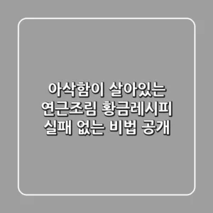 아삭함이 살아있는 연근조림 황금레시피: 실패 없는 비법 공개!