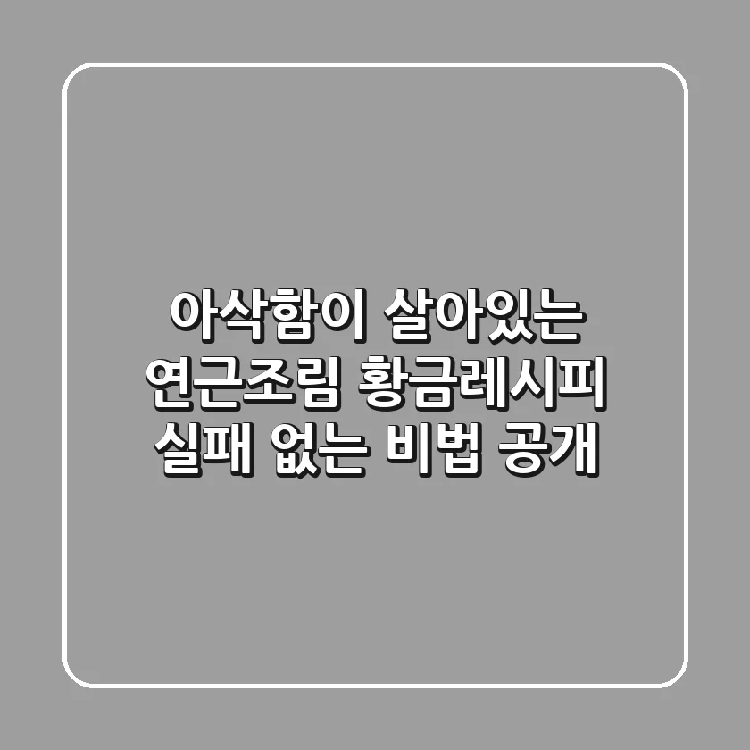 아삭함이 살아있는 연근조림 황금레시피: 실패 없는 비법 공개!