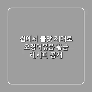 집에서 불맛 제대로! 오징어볶음 황금 레시피 공개