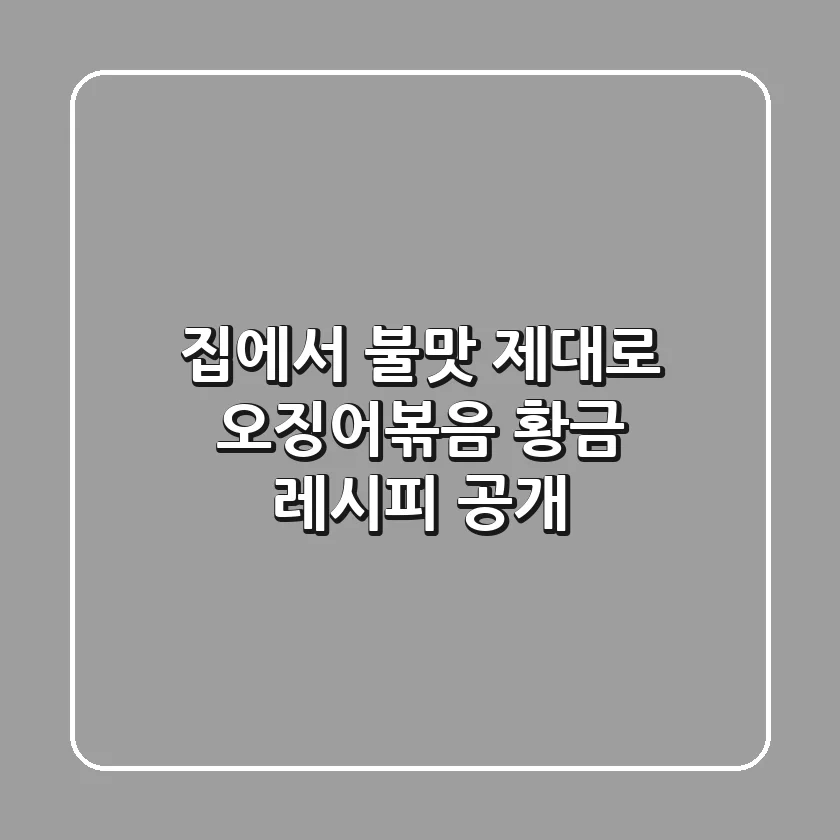 집에서 불맛 제대로! 오징어볶음 황금 레시피 공개