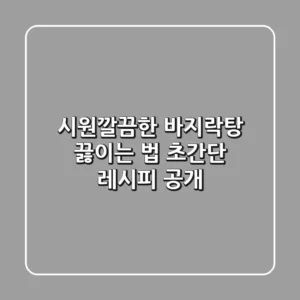 시원깔끔한 바지락탕 끓이는 법: 초간단 레시피 공개!