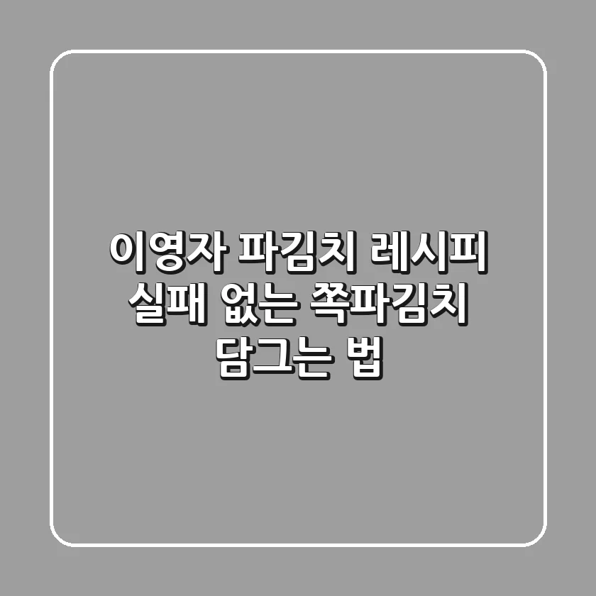 이영자 파김치 레시피: 실패 없는 쪽파김치 담그는 법