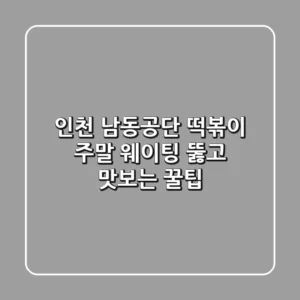 인천 남동공단 떡볶이: 주말 웨이팅 뚫고 맛보는 꿀팁!
