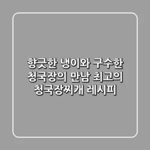 향긋한 냉이와 구수한 청국장의 만남! 최고의 청국장찌개 레시피