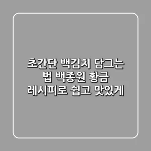 초간단 백김치 담그는 법: 백종원 황금 레시피로 쉽고 맛있게!