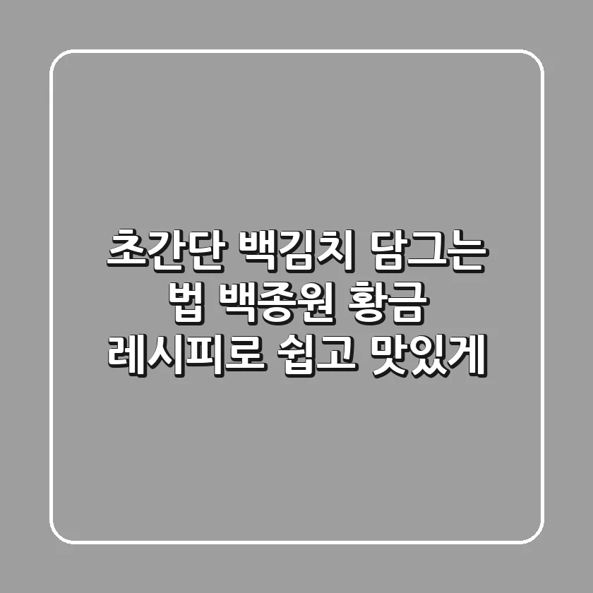 초간단 백김치 담그는 법: 백종원 황금 레시피로 쉽고 맛있게!