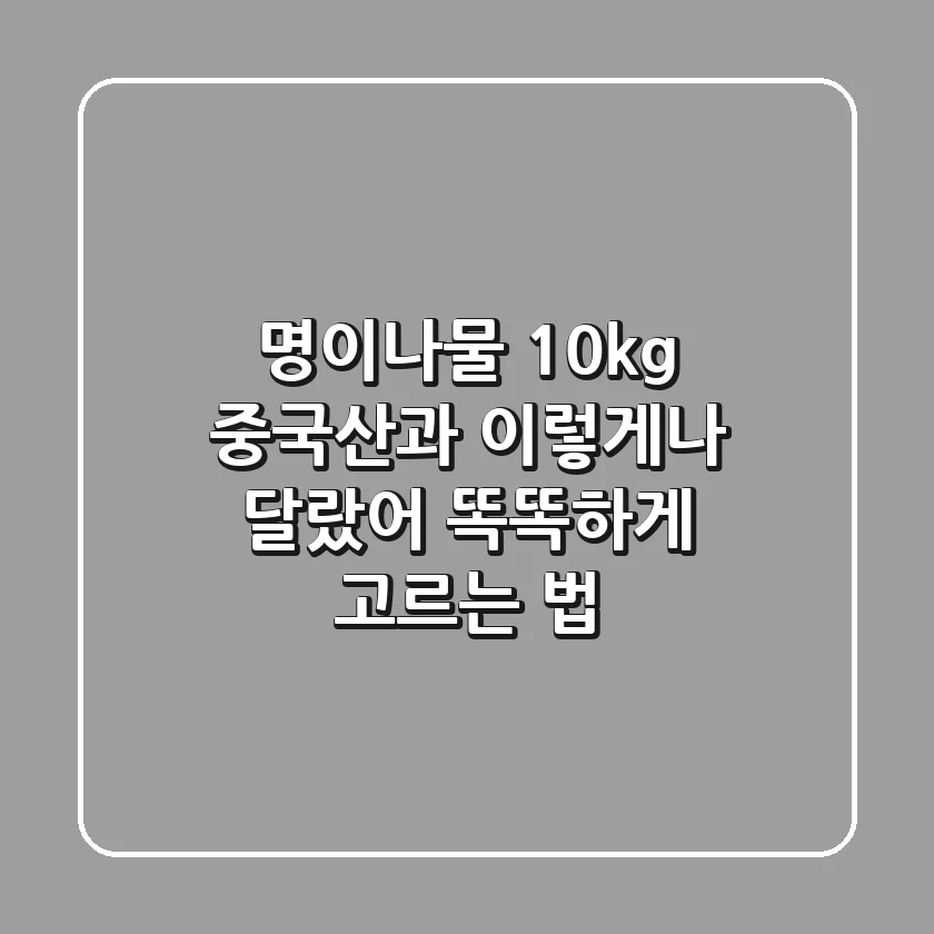 명이나물 10kg, 중국산과 이렇게나 달랐어? 똑똑하게 고르는 법!