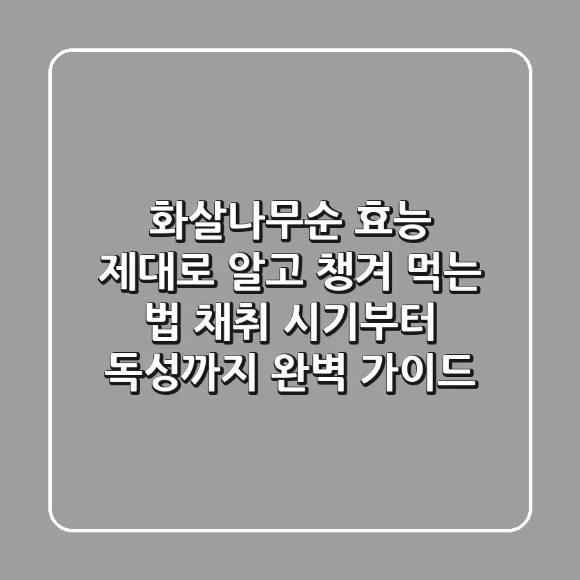 화살나무순 효능 제대로 알고 챙겨 먹는 법: 채취 시기부터 독성까지 완벽 가이드