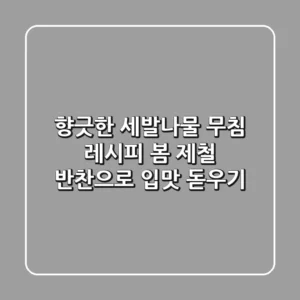 향긋한 세발나물 무침 레시피: 봄 제철 반찬으로 입맛 돋우기