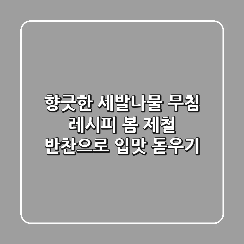 향긋한 세발나물 무침 레시피: 봄 제철 반찬으로 입맛 돋우기