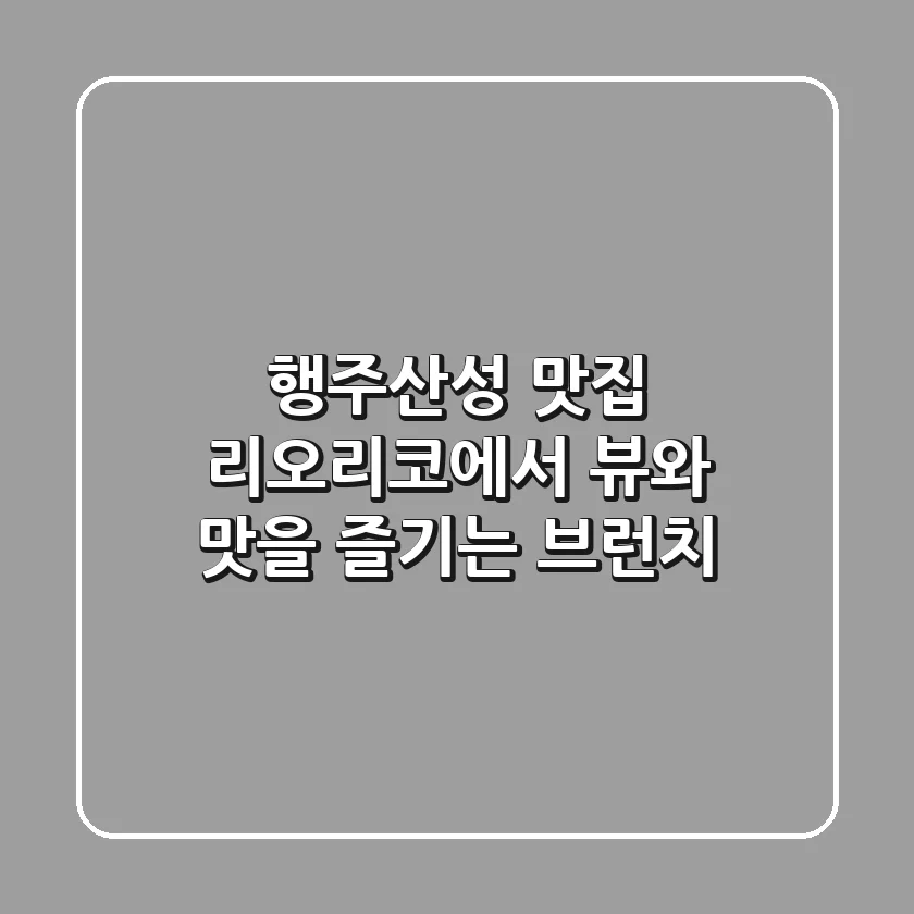 행주산성 맛집: 리오리코에서 뷰와 맛을 즐기는 브런치