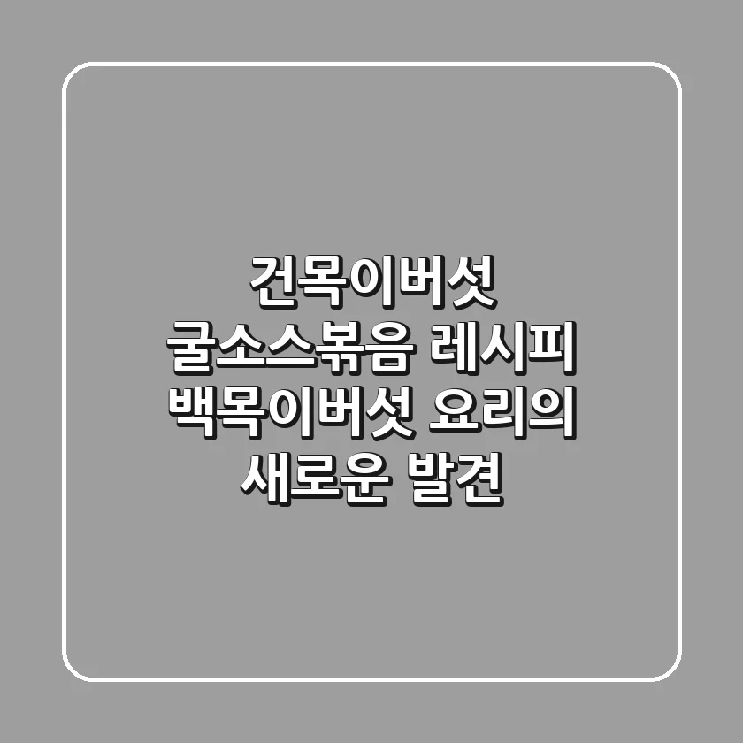 건목이버섯 굴소스볶음 레시피: 백목이버섯 요리의 새로운 발견