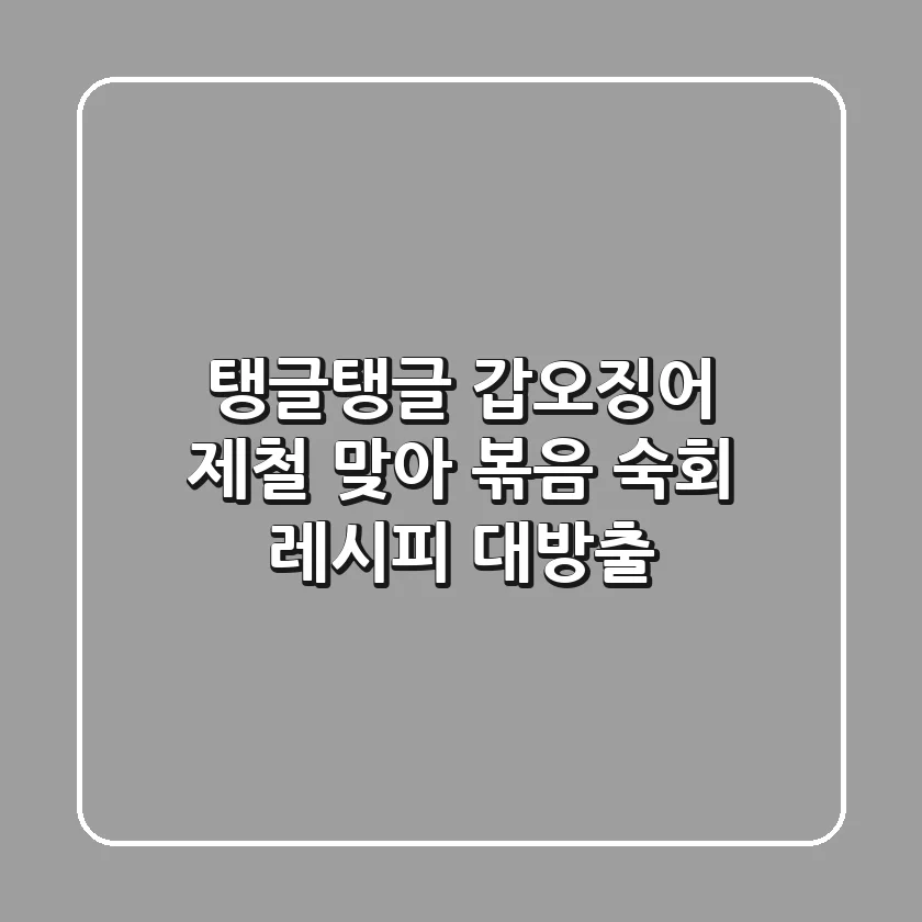 탱글탱글 갑오징어, 제철 맞아 볶음 & 숙회 레시피 대방출!