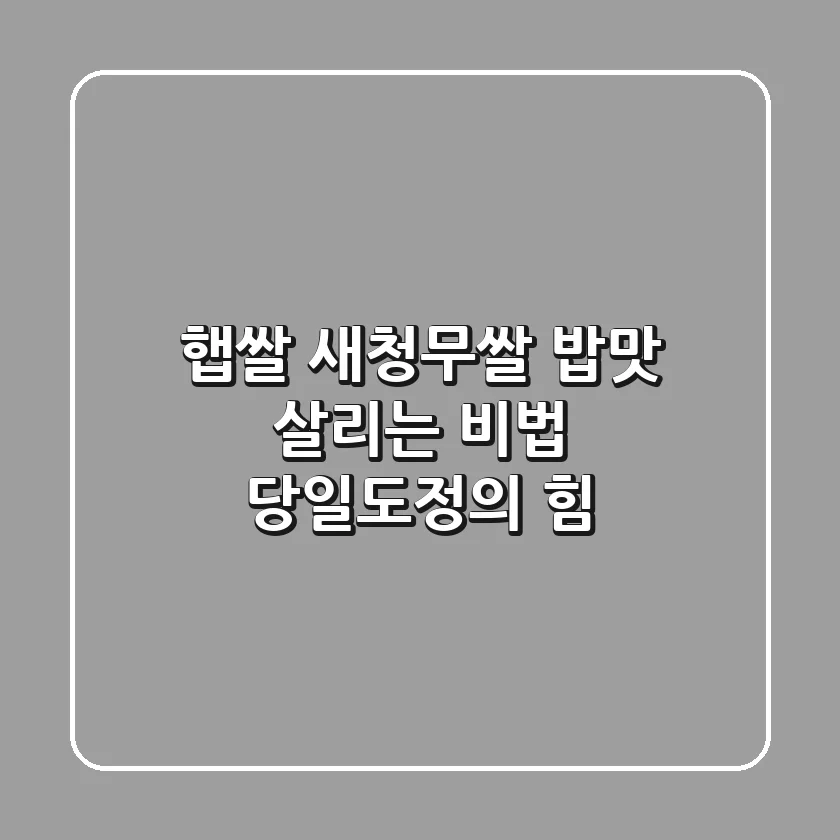 햅쌀 새청무쌀: 밥맛 살리는 비법, 당일도정의 힘!