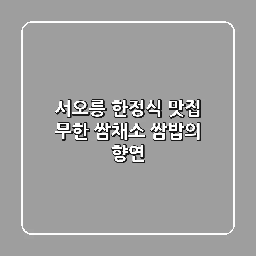서오릉 한정식 맛집: 무한 쌈채소 쌈밥의 향연