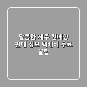 달콤한 제주 천애향 판매 정보: 택배비 무료 꿀팁!