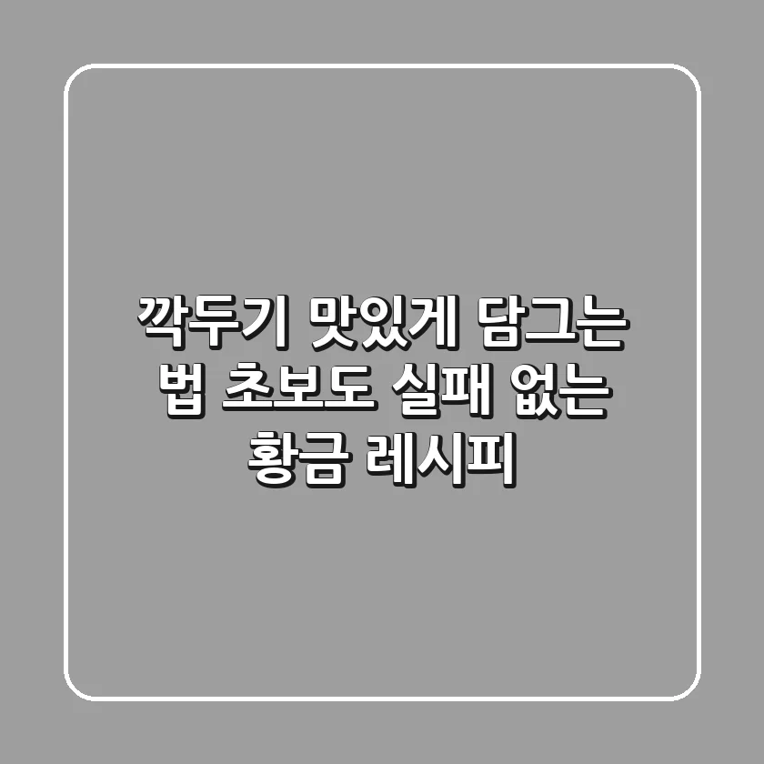 깍두기 맛있게 담그는 법: 초보도 실패 없는 황금 레시피