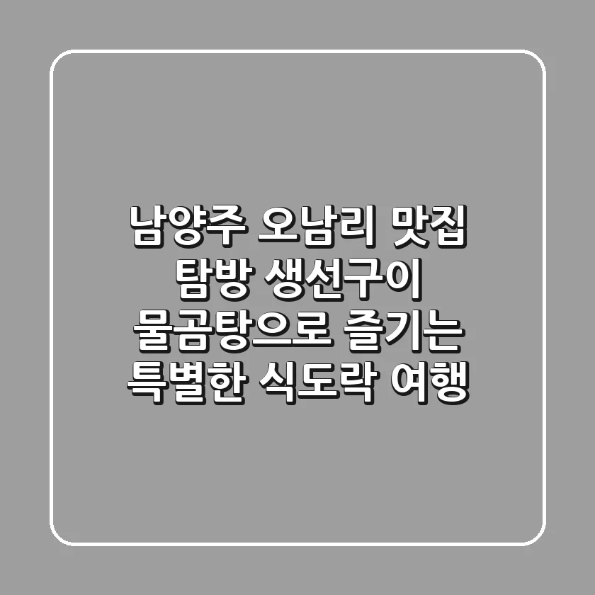 남양주 오남리 맛집 탐방! 생선구이, 물곰탕으로 즐기는 특별한 식도락 여행