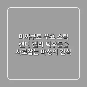 미까쿠토 푸쵸 스틱 캔디: 젤리 덕후들을 사로잡는 마성의 간식!