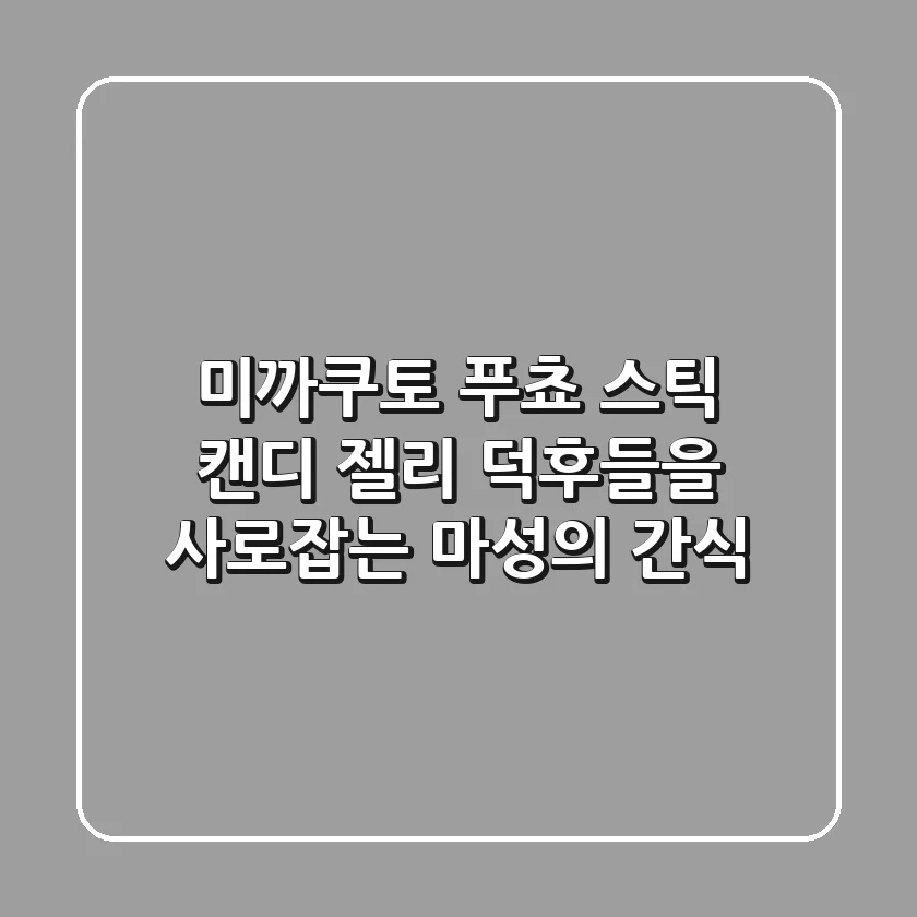 미까쿠토 푸쵸 스틱 캔디: 젤리 덕후들을 사로잡는 마성의 간식!