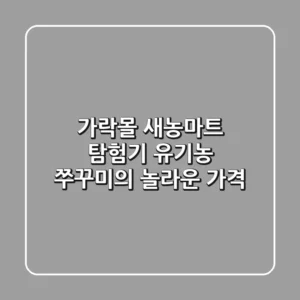 가락몰 새농마트 탐험기: 유기농 쭈꾸미의 놀라운 가격?!