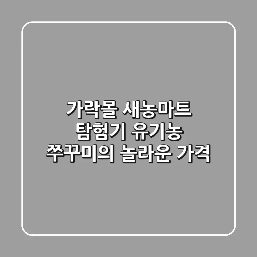 가락몰 새농마트 탐험기: 유기농 쭈꾸미의 놀라운 가격?!